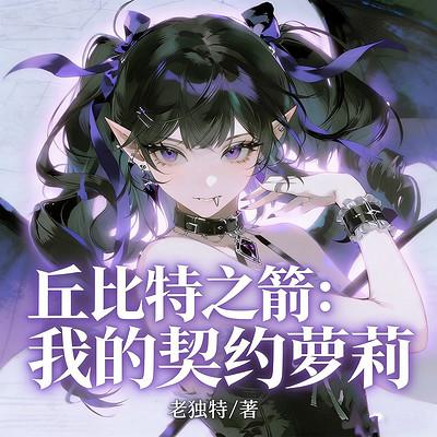 丘比特之箭:我的契约萝莉有声小说