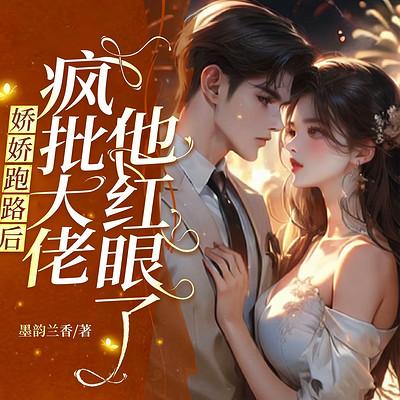 娇娇跑路后，疯批大佬他红眼了有声小说