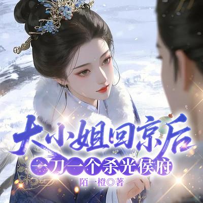 大小姐回京后，一刀一个杀光侯府有声小说