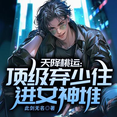 天降桃运：顶级弃少住进女神堆有声小说