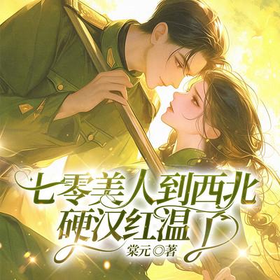 七零美人到西北，硬汉红温了有声小说