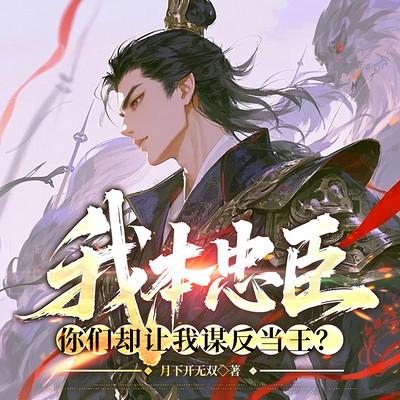 我本忠臣，你们却让我谋反当王？有声小说