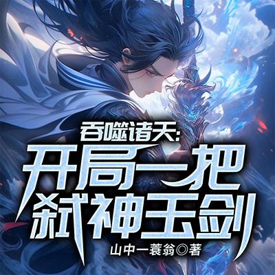吞噬诸天：开局一把弑神玉剑有声小说