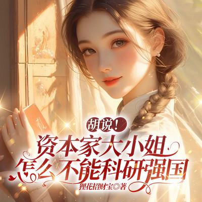 胡说!资本家大小姐怎么不能科研强国有声小说