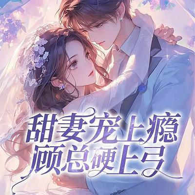 甜妻宠上瘾：顾总硬上弓有声小说