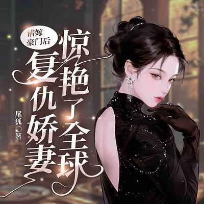错嫁豪门后，复仇娇妻惊艳了全球有声小说