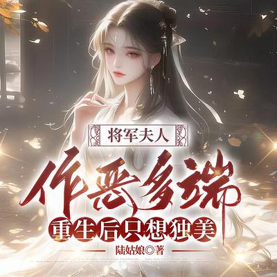 将军夫人作恶多端，重生后只想独美有声小说