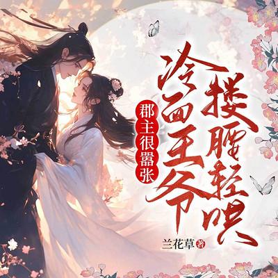 郡主很嚣张，冷面王爷搂腰轻哄有声小说