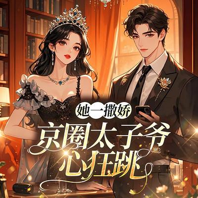 她一撒娇，京圈太子爷心狂跳有声小说