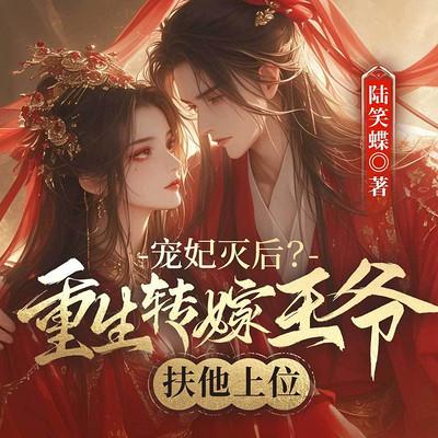 宠妃灭后?重生转嫁王爷扶他上位有声小说