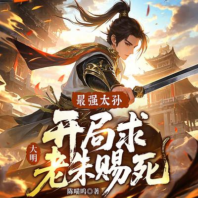 大明：最强太孙，开局求老朱赐死有声小说