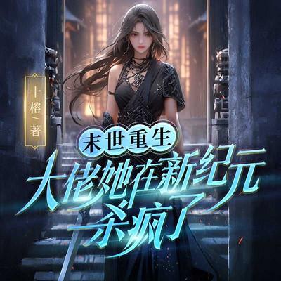 末世重生，大佬她在新纪元杀疯了！有声小说