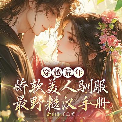 穿越荒年，娇软美人驯服最野糙汉手册有声小说