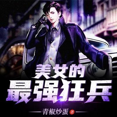 美女的最强狂兵有声小说