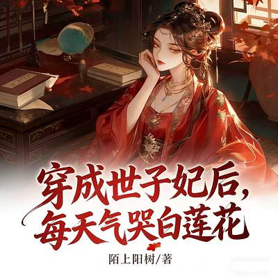 穿成世子妃后，我气哭白莲花有声小说