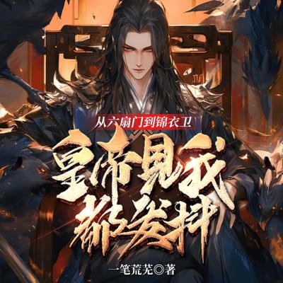 从六扇门到锦衣卫，皇帝见我都发抖有声小说