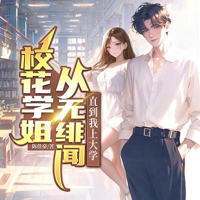 校花学姐从无绯闻,直到我上大学有声小说