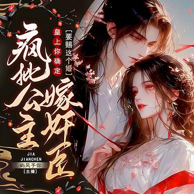 疯批公主嫁奸臣，皇上你确定要赐这个婚？有声小说