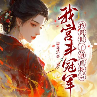 我宫斗冠军,矜贵世子俯首称臣有声小说