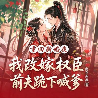 重回新婚夜，我改嫁权臣前夫跪下喊爹有声小说