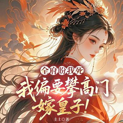 全府盼我死，我偏要攀高门，嫁皇子!有声小说