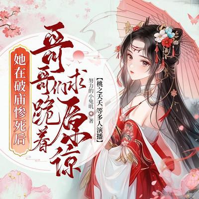 她在破庙惨死后，哥哥们跪着求原谅有声小说