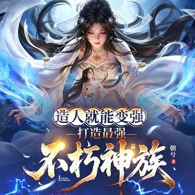 造人就能变强，打造最强不朽神族&无敌爽文有声小说
