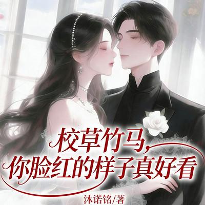 校草竹马，你脸红的样子真好看有声小说