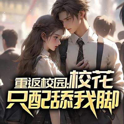 重返校园:校花只配舔我脚有声小说