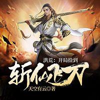 洪荒:开局捡到斩仙飞刀有声小说