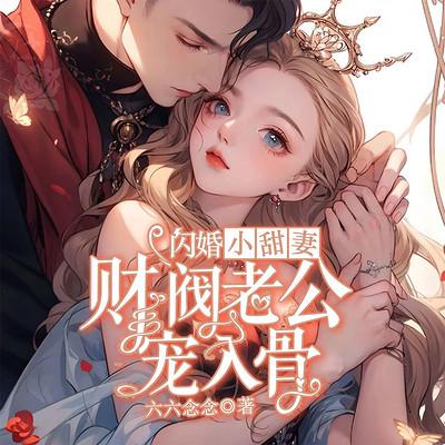 闪婚小甜妻，财阀老公宠我入骨有声小说