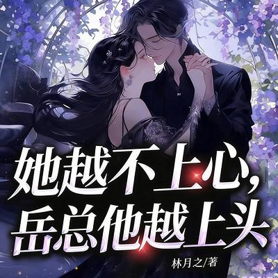 她越不上心，岳总他越上头有声小说