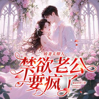 娇妻太撩人，禁欲老公要疯了有声小说