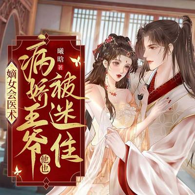 嫡女会医术，病娇王爷他也被迷住有声小说