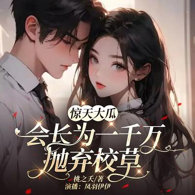惊天大瓜！会长竟为一千万抛弃校草有声小说