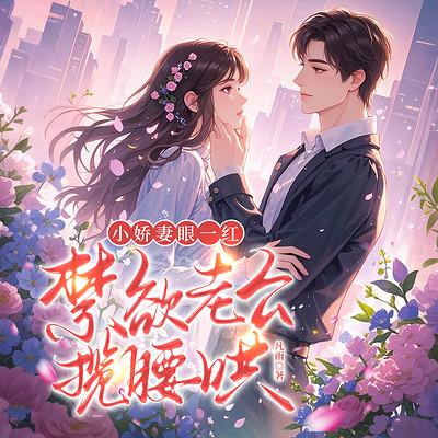 小娇妻眼一红，禁欲老公揽腰哄有声小说