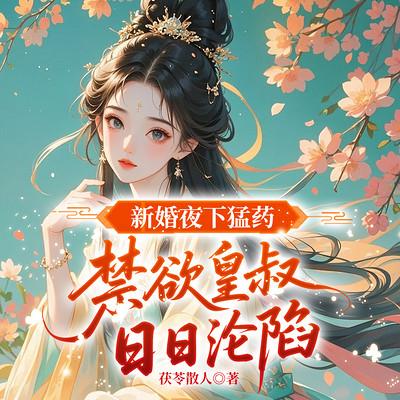 新婚夜下猛药，禁欲皇叔日日沦陷有声小说