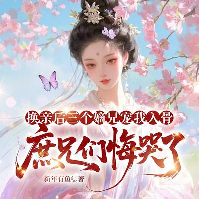 换亲后三个嫡兄宠我入骨，庶兄们悔哭了有声小说