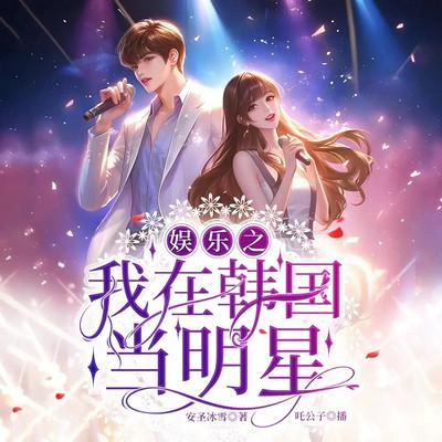 误入韩娱，力压众星成顶流！有声小说